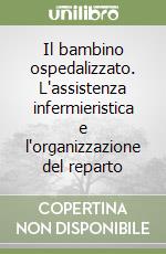 Il bambino ospedalizzato. L'assistenza infermieristica e l'organizzazione del reparto libro