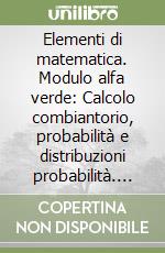 Elementi di matematica. Modulo alfa verde: Calcolo combiantorio, probabilità e distribuzioni probabilità. Per le Scuole superiori. Con espansione online libro