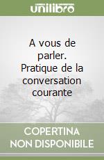 A vous de parler. Pratique de la conversation courante libro