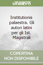 Institutionis palaestra. Gli autori latini per gli Ist. Magistrali libro