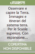 Osservare e capire la Terra. Immagini e itinerari del sistema terra. Per le Scuole superiori. Con espansione online. Vol. 1: La Terra nello spazio