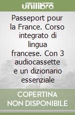 Passeport pour la France. Corso integrato di lingua francese. Con 3 audiocassette e un dizionario essenziale libro