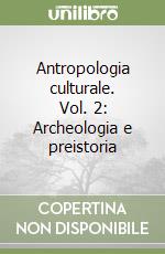 Antropologia culturale. Vol. 2: Archeologia e preistoria libro