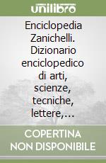 Enciclopedia Zanichelli. Dizionario enciclopedico di arti, scienze, tecniche, lettere, filosofie, storia, geografia, diritto, economia libro