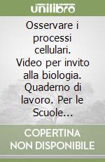 Osservare i processi cellulari. Video per invito alla biologia. Quaderno di lavoro. Per le Scuole superiori libro