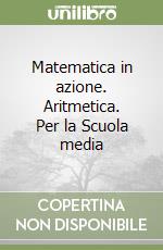 Matematica in azione. Aritmetica. Per la Scuola media libro