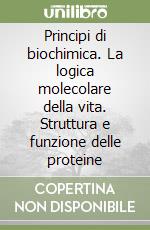Principi di biochimica. La logica molecolare della vita. Struttura e funzione delle proteine libro