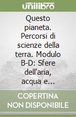 Questo pianeta. Percorsi di scienze della terra. Modulo B-D: Sfere dell'aria, acqua e vita-Dinamica terra. Per le Scuole superiori libro