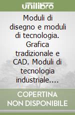 Moduli di disegno e moduli di tecnologia. Grafica tradizionale e CAD. Moduli di tecnologia industriale. Per le Scuole superiori libro