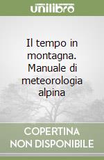 Il tempo in montagna. Manuale di meteorologia alpina libro