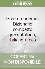 Greco moderno. Dizionario compatto greco-italiano, italiano-greco