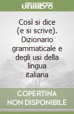 Così si dice (e si scrive). Dizionario grammaticale e degli usi della lingua italiana libro