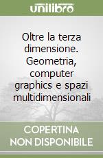 Oltre la terza dimensione. Geometria, computer graphics e spazi multidimensionali libro