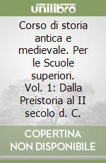 Corso di storia antica e medievale. Per le Scuole superiori. Vol. 1: Dalla Preistoria al II secolo d. C. libro