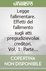 Legge fallimentare. Effetti del fallimento sugli atti pregiudizievoliai creditori. Vol. 1: Parte generale. Artt. 64-71 libro