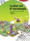 Due ore di tecnologia. Per la Scuola media. Con espansione online libro