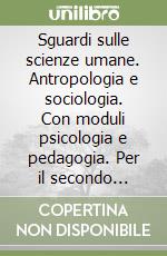 Sguardi sulle scienze umane. Antropologia e sociologia. Con moduli psicologia e pedagogia. Per il secondo biennio delle Scuole superiori. Con espansione online libro