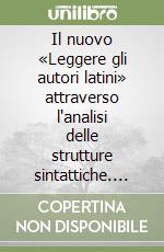 Il nuovo «Leggere gli autori latini» attraverso l'analisi delle strutture sintattiche. Per i Licei e gli Ist. Magistrali libro