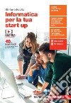 Informatica per la tua start up. Per le Scuole superiori. Con e-book. Con espansione online libro