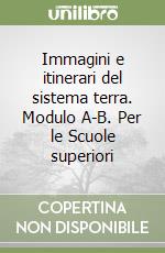 Immagini e itinerari del sistema terra. Modulo A-B. Per le Scuole superiori