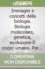 Immagini e concetti della biologia. Biologia molecolare, genetica, evoluzione-Il corpo umano. Per le Scuole superiori. Con espansione online libro