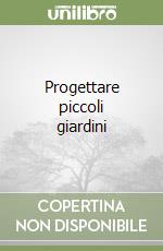 Progettare piccoli giardini libro