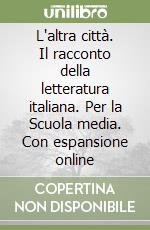 L'altra città. Il racconto della letteratura italiana. Per la Scuola media. Con espansione online libro