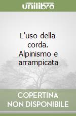 L'uso della corda. Alpinismo e arrampicata libro