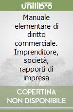 Manuale elementare di diritto commerciale. Imprenditore, società, rapporti di impresa libro
