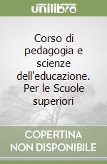 Corso di pedagogia e scienze dell'educazione. Per le Scuole superiori libro