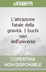 L'attrazione fatale della gravità. I buchi neri dell'universo libro