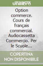 Option commerce. Cours de français commercial. Audiocassetta Commercio. Per le Scuole superiori libro