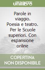 Parole in viaggio. Poesia e teatro. Per le Scuole superiori. Con espansione online libro