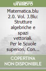 Matematica.blu 2.0. Vol. J.Blu: Strutture algebriche e spazi vettoriali. Per le Scuole superiori. Con espansione online libro