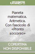 Pianeta matematica. Aritmetica. Con fascicolo di «Pronto soccorso» libro