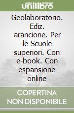 Geolaboratorio. Ediz. arancione. Per le Scuole superiori. Con e-book. Con espansione online