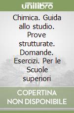 Chimica. Guida allo studio. Prove strutturate. Domande. Esercizi. Per le Scuole superiori libro