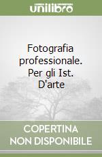 Fotografia professionale. Per gli Ist. D'arte libro