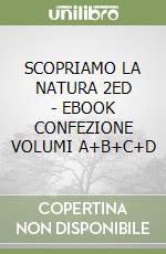 SCOPRIAMO LA NATURA 2ED   - EBOOK CONFEZIONE VOLUMI A+B+C+D libro