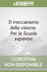 Il meccanismo della visione. Per le Scuole superiori libro