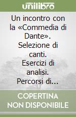 Un incontro con la «Commedia di Dante». Selezione di canti. Esercizi di analisi. Percorsi di studio. Per le Scuole superiori libro