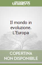 Il mondo in evoluzione. L'Europa libro