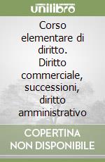 Corso elementare di diritto. Diritto commerciale, successioni, diritto amministrativo libro