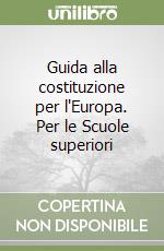 Guida alla costituzione per l'Europa. Per le Scuole superiori libro