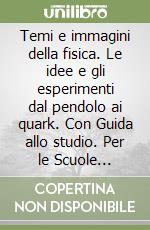 Temi e immagini della fisica. Le idee e gli esperimenti dal pendolo ai quark. Con Guida allo studio. Per le Scuole superiori libro