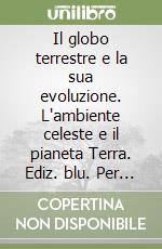 Il globo terrestre e la sua evoluzione. L'ambiente celeste e il pianeta Terra. Ediz. blu. Per i Licei e gli Ist. magistrali. Con espansione online libro