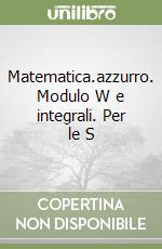 Matematica.azzurro. Modulo W e integrali. Per le S libro