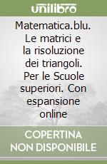 Matematica.blu. Le matrici e la risoluzione dei triangoli. Per le Scuole superiori. Con espansione online libro