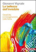 La bellezza dell'invisibile. Creatività e immagina libro