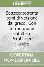 Settecentotrenta temi di versione dal greco. Con introduzione sintattica. Per il Liceo classico libro